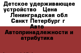 Детское удерживающее устройство › Цена ­ 1 500 - Ленинградская обл., Санкт-Петербург г. Авто » Автопринадлежности и атрибутика   